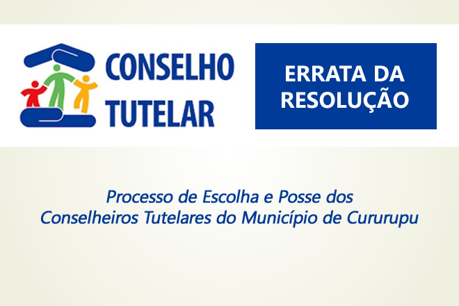 ERRATA DA RESOLUÇÃO Processo de Escolha e Posse dos conselheiros Tutelares do Município de Cururupu